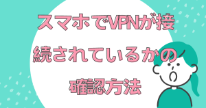 スマホでVPNが接続されているかの確認方法について解説！